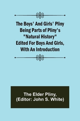 The Boys' and Girls' Pliny; Being parts of Pliny's "Natural History" edited for boys and girls, with an Introduction by Elder Pliny, The