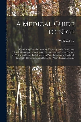 A Medical Guide to Nice: Containing Every Information Necessary to the Invalid and Resident Stranger; With Separate Remarks on All Those Diseas by Farr, William 1807-1883