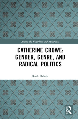 Catherine Crowe: Gender, Genre, and Radical Politics by Heholt, Ruth