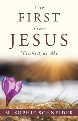 The First Time Jesus Winked at Me by Schneider, M. Sophie