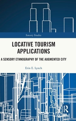 Locative Tourism Applications: A Sensory Ethnography of the Augmented City by Lynch, Erin E.