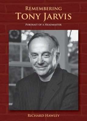 Remembering Tony Jarvis: Portrait of a Headmaster by Hawley, Richard