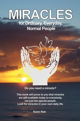 Miracles for Ordinary, Everyday, Normal People by Roti, Karen