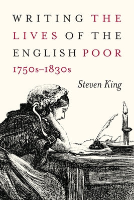 Writing the Lives of the English Poor, 1750s-1830s by King, Steven