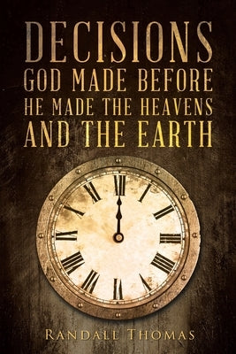 Decisions God Made Before He Made the Heavens and the Earth by Thomas, Randall