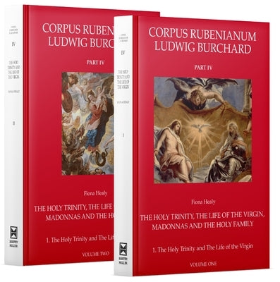Corpus Rubenianum Part IV: The Holy Trinity, the Life of the Virgin, Madonnas, and the Holy Family: The Holy Trinity and the Life of the Virgin by Healy, Fiona