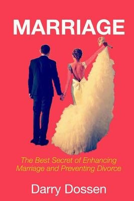 Marriage: The Best Secrets of Enhancing Marriage and Preventing Divorce by Dossen, Darry