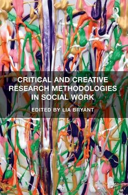 Critical and Creative Research Methodologies in Social Work by Bryant, Lia