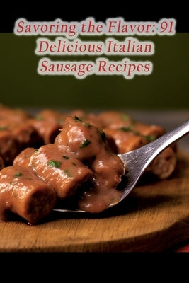Savoring the Flavor: 91 Delicious Italian Sausage Recipes by Vita Naka, La Bella