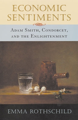 Economic Sentiments: Adam Smith, Condorcet, and the Enlightenment by Rothschild, Emma