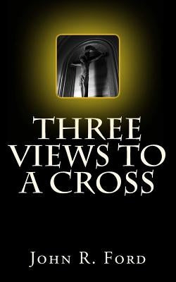 Three Views to a Cross: A Drama for Stage by Ford, John R.