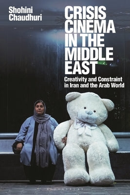 Crisis Cinema in the Middle East: Creativity and Constraint in Iran and the Arab World by Chaudhuri, Shohini