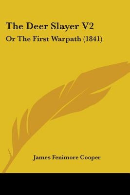The Deer Slayer V2: Or The First Warpath (1841) by Cooper, James Fenimore