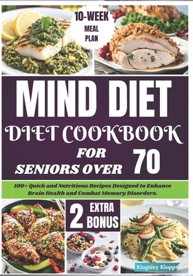 Mind Diet Cookbook for Seniors Over 70: 100+ Quick and Nutritious Recipes Designed to Enhance Brain Health and Combat Memory Disorders. by Klopp, Kingsley