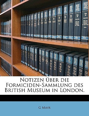 Notizen Uber Die Formiciden-Sammlung Des British Museum in London. by Mayr, G.
