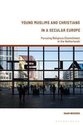 Young Muslims and Christians in a Secular Europe: Pursuing Religious Commitment in the Netherlands by Beekers, Daan