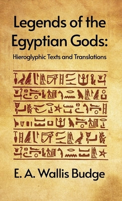 Legends of the Egyptian Gods: Hieroglyphic Texts and Translations: Hieroglyphic Texts and Translations by E. A. Wallis Budge Hardcover by E a Wallis Budge