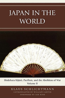Japan in the World: Shidehara Kijuro, Pacifism, and the Abolition of War, Volume 2 by Schlichtmann, Klaus