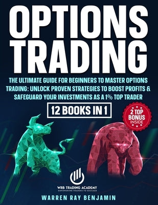 Options Trading: The Ultimate Guide for Beginners to Master Options Trading: Unlock Proven Strategies to Boost Profits & Safeguard Your by Benjamin, Warren Ray
