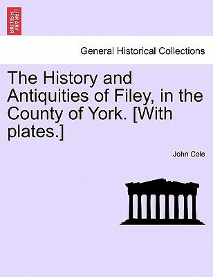 The History and Antiquities of Filey, in the County of York. [With Plates.] Vol.I by Cole, John
