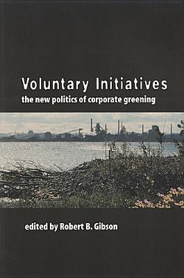 Voluntary Initiatives: The New Politics of Corporate Greening by Gibson, Robert B.