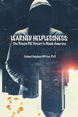 Learned Helplessness: The Poison Pill Threat To Black America (Latest Edition) by Witten, Colonel Vaughan