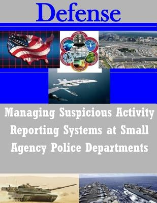 Managing Suspicious Activity Reporting Systems at Small Agency Police Departments by Naval Postgraduate School