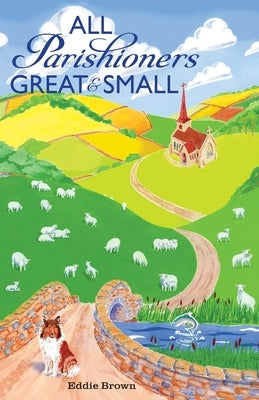 All Parishioners Great and Small: The Adventures of a Small-Town, Small-Time Pastor by Brown, Eddie