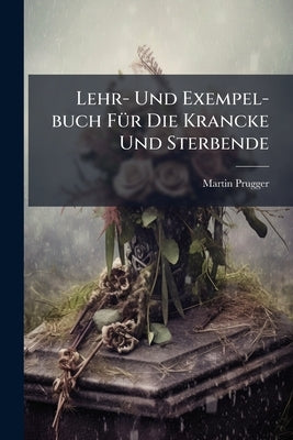 Lehr- Und Exempel-buch Für Die Krancke Und Sterbende by Prugger, Martin