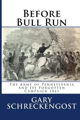 Before Bull Run: The Army of Pennsylvania and Its Forgotten Campaign 1861 by Schreckengost, Gary