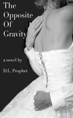 The Opposite of Gravity by Prophet, D. L.