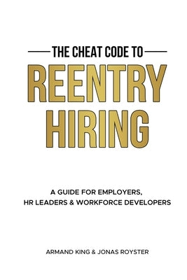 The Cheat Code to Reentry Hiring: A Guide for Employers, HR Leaders & Workforce Developers by Royster, Jonas