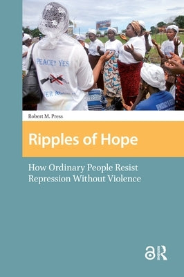 Ripples of Hope: How Ordinary People Resist Repression Without Violence by Press, Robert