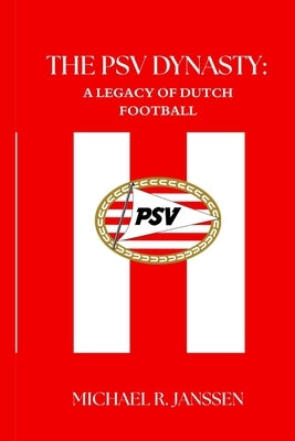 The Psv Dynasty: A Legacy of Dutch Football by Janssen, Michael R.