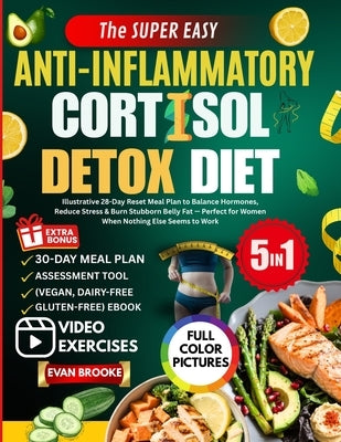 The Super Easy Anti-Inflammatory Cortisol Detox Diet: Illustrative 28-Day Reset Meal Plan to Balance Hormones, Reduce Stress & Burn Stubborn Belly Fat by Brooke, Evan