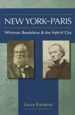 New York-Paris: Whitman, Baudelaire, and the Hybrid City by Katsaros, Laure