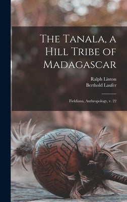 The Tanala, a Hill Tribe of Madagascar: Fieldiana, Anthropology, v. 22 by Laufer, Berthold