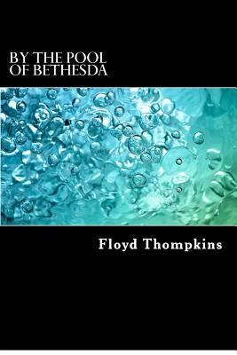By the Pool of Bethesda: Biblical Meditations on Long-term Illness and Terminal Diagnoses by Thompkins Jr, Floyd