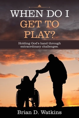 When Do I Get to Play?: Holding God's Hand Through Extraordinary Challenges. by Watkins, Brian D.