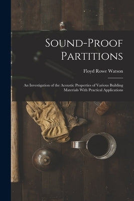 Sound-proof Partitions: An Investigation of the Acoustic Properties of Various Building Materials With Practical Applications by Watson, Floyd Rowe