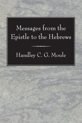 Messages from the Epistle to the Hebrews by Moule, Handley C. G.