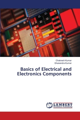 Basics of Electrical and Electronics Components by Kumar, Chakresh