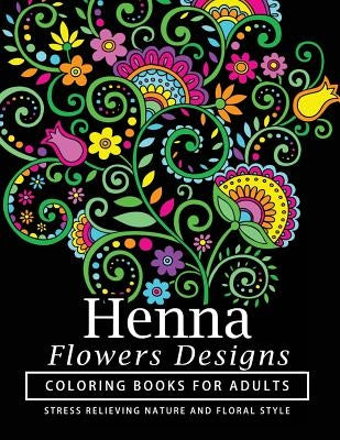 Henna Flowers Designs Coloring Books for Adults: An Adult Coloring Book Featuring Mandalas and Henna Inspired Flowers, Animals, Yoga Poses, and Paisle by Henna Coloring Books