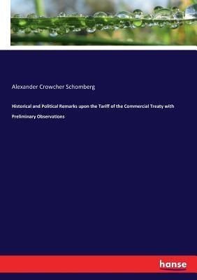 Historical and Political Remarks upon the Tariff of the Commercial Treaty with Preliminary Observations by Schomberg, Alexander Crowcher