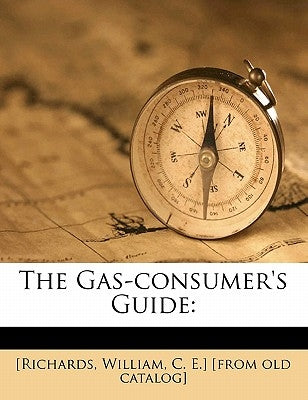 The Gas-Consumer's Guide by [richards, William C. E. ]. [from Old Ca