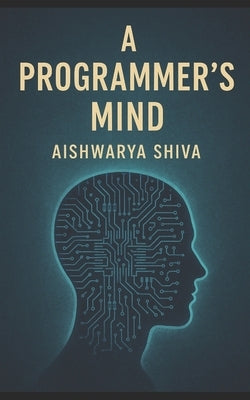A Programmer's Mind: The Philosophy and Psychology of Programming by Shiva, Aishwarya
