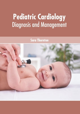 Pediatric Cardiology: Diagnosis and Management by Thornton, Sara