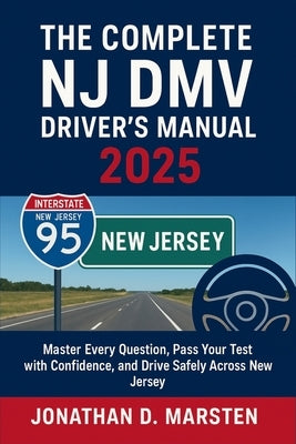 The Complete NJ DMV Driver's Manual 2025: Master Every Question, Pass Your Test with Confidence, and Drive Safely Across New Jersey by Marsten, Jonathan D.
