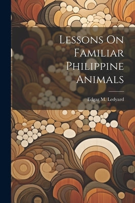 Lessons On Familiar Philippine Animals by Ledyard, Edgar M.