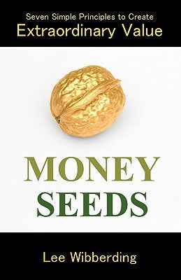 Money Seeds: Seven Simple Principles to Create Extraordinary Value by Wibberding, Lee